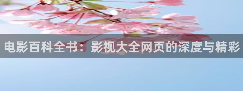 草民限制影院：电影百科全书：影视大全网页的深度与精彩