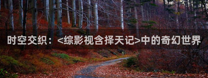 草民福利影院：时空交织：<综影视含择天记>中的奇幻世界
