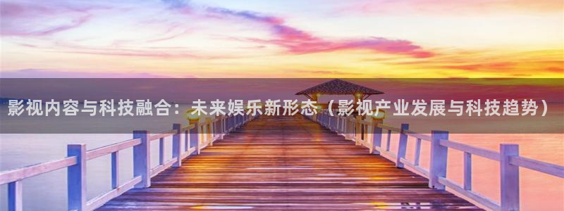 草民电影院在线免费观看：影视内容与科技融合：未来娱乐新形态（影视产业发展与科技趋势）