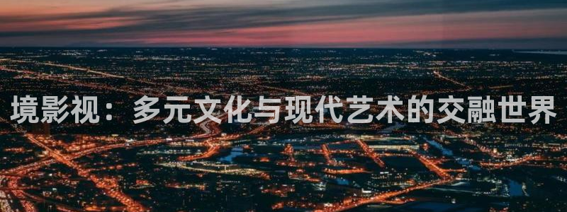 草民影院电视剧免费观看：境影视：多元文化与现代艺术的交融世界