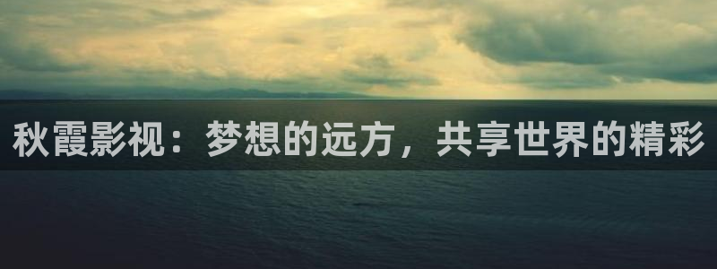 天狼草民电影网：秋霞影视：梦想的远方，共享世界的精彩
